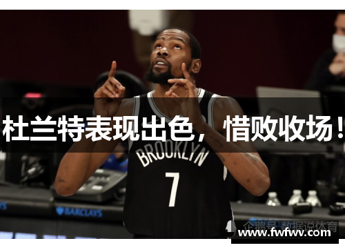 杜兰特表现出色，惜败收场！